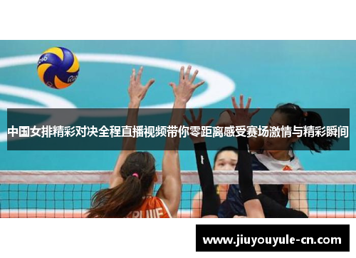 中国女排精彩对决全程直播视频带你零距离感受赛场激情与精彩瞬间