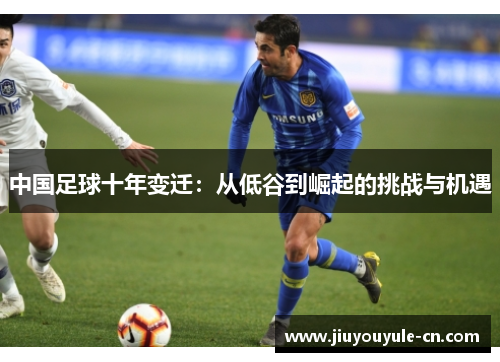 中国足球十年变迁：从低谷到崛起的挑战与机遇